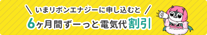 いまリボンエナジーに申し込むと6ヶ月間ずーっと電気代割引