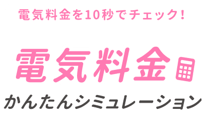 電気料金を10秒でチェック！電気料金簡単シミュレーション