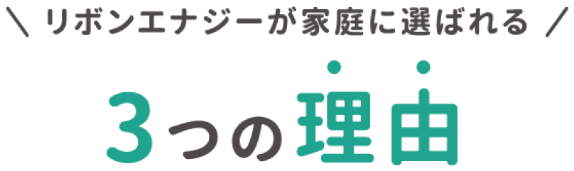 リボンエナジーが家庭に選ばれる3つの理由