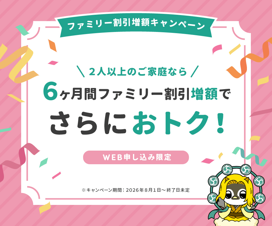 ２人以上のご家庭なら６ヶ月間ファミリー割引増額でさらにおトク！