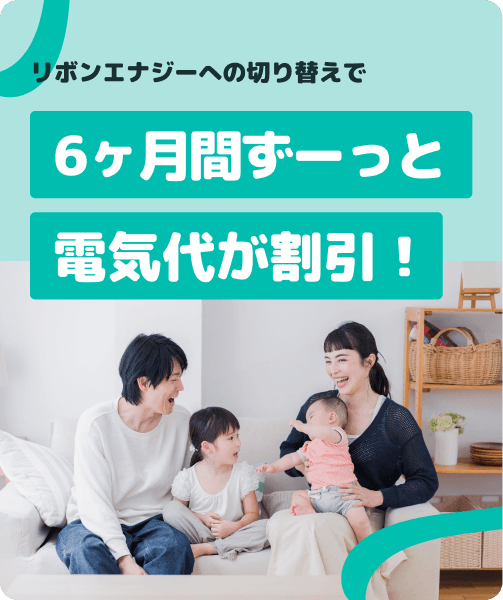 6ヶ月間ずっと電気代が割引！