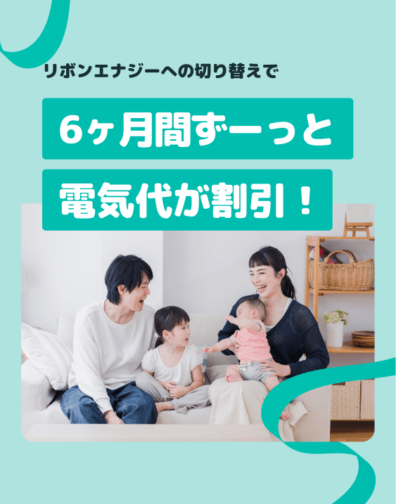 リボンエナジーへの切り替えで、6ヶ月間ずっと電気代が割引！