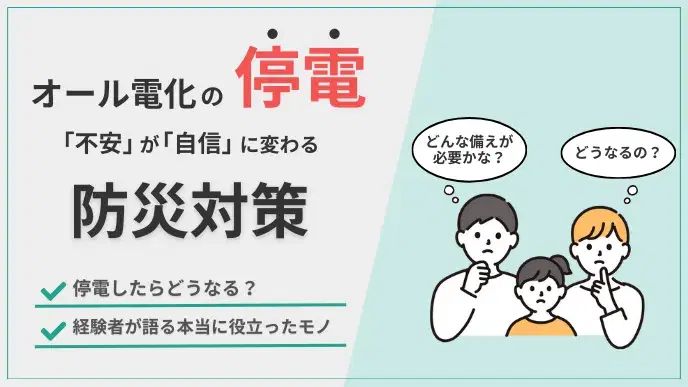 オール電化の停電…「どうなる?」が「自信」に変わる防災対策 アイキャッチ